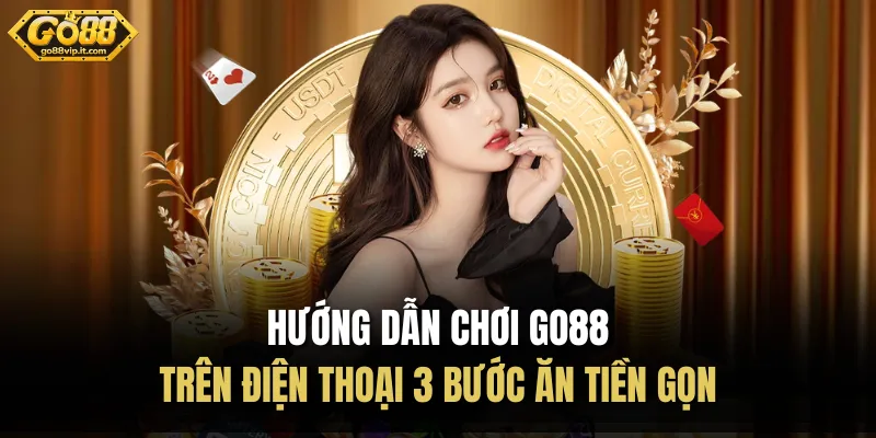 Hướng Dẫn Chơi Go88 Trên Điện Thoại 3 Bước Ăn Tiền Gọn