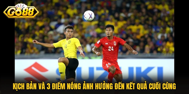 Kịch bản và 3 điểm nóng ảnh hưởng đến kết quả cuối cùng